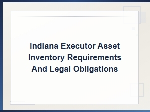 Indiana Executor Asset Inventory and Legal Duties