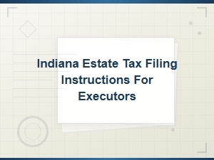 Indiana Estate Tax Filing Guide for Executors