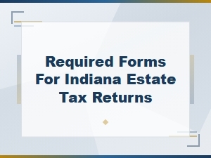 Indiana Estate Tax Return Required Forms
