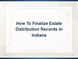 Finalizing Estate Distribution Records in Indiana