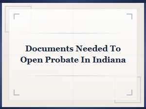 Documents Needed to Open Probate in Indiana