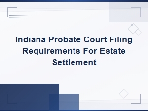 Indiana Probate Filing Requirements for Estate Settlement